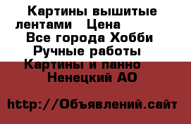 Картины вышитые лентами › Цена ­ 3 000 - Все города Хобби. Ручные работы » Картины и панно   . Ненецкий АО